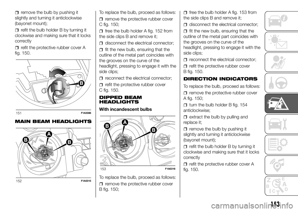 FIAT DUCATO 2018  Owner handbook (in English) remove the bulb by pushing it
slightly and turning it anticlockwise
(bayonet mount);
refit the bulb holder B by turning it
clockwise and making sure that it locks
correctly
refit the protective rubber
