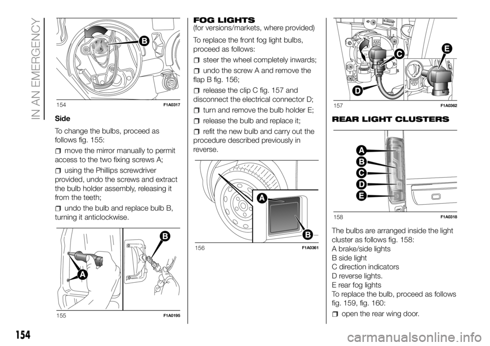 FIAT DUCATO 2018 Owner handbook (in English) Side
To change the bulbs, proceed as
follows fig. 155:
move the mirror manually to permit
access to the two fixing screws A;
using the Phillips screwdriver
provided, undo the screws and extract
the bu FIAT DUCATO 2018 Owner handbook (in English) Side
To change the bulbs, proceed as
follows fig. 155:
move the mirror manually to permit
access to the two fixing screws A;
using the Phillips screwdriver
provided, undo the screws and extract
the bu