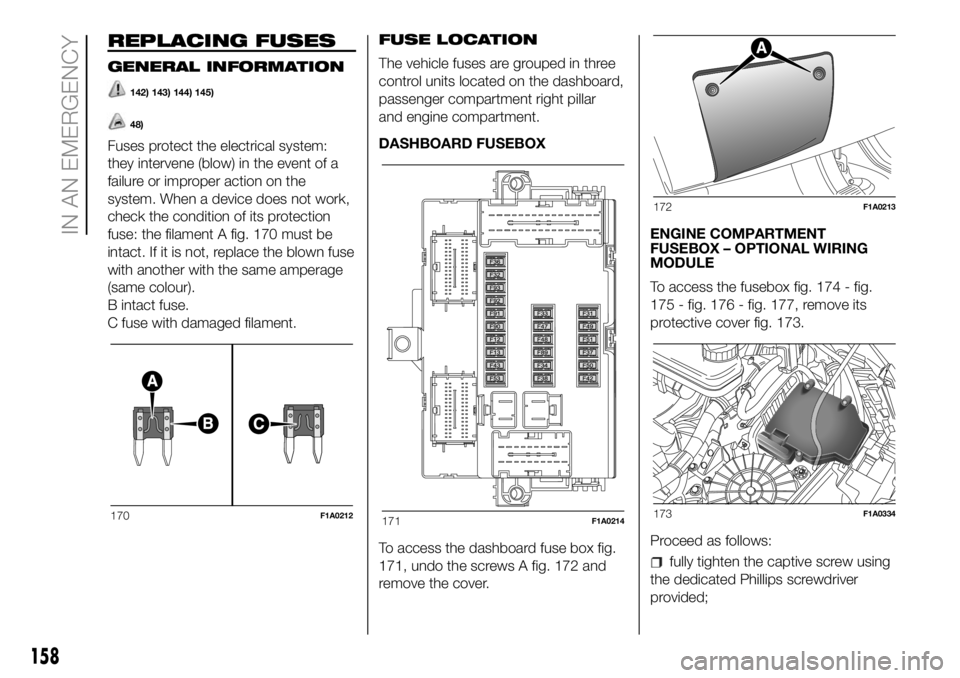 FIAT DUCATO 2018  Owner handbook (in English) REPLACING FUSES
GENERAL INFORMATION
142) 143) 144) 145)
48)
Fuses protect the electrical system:
they intervene (blow) in the event of a
failure or improper action on the
system. When a device does no