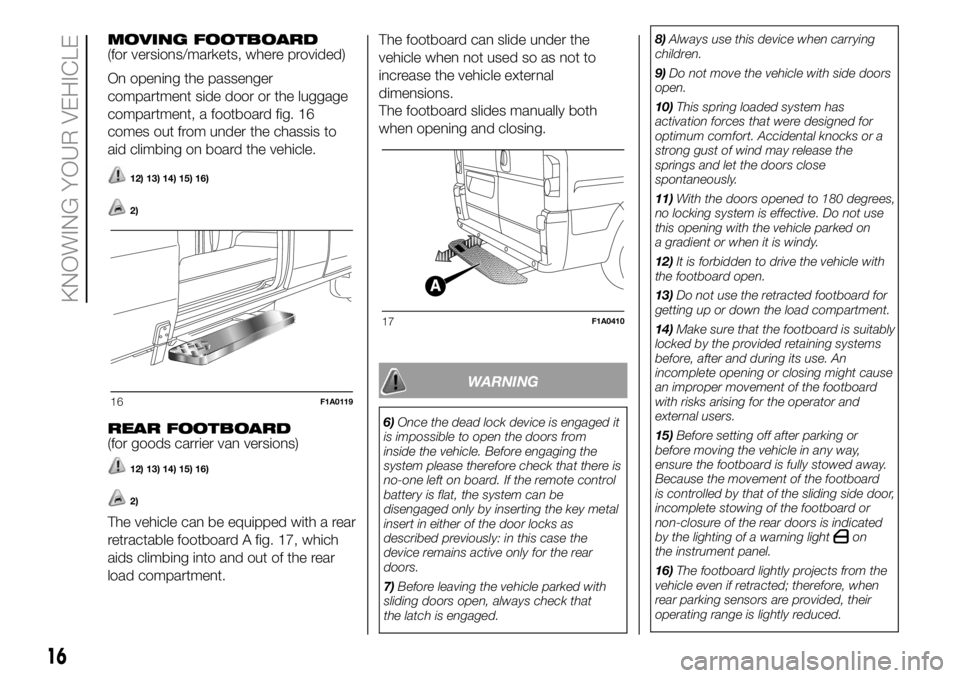 FIAT DUCATO 2018  Owner handbook (in English) MOVING FOOTBOARD
(for versions/markets, where provided)
On opening the passenger
compartment side door or the luggage
compartment, a footboard fig. 16
comes out from under the chassis to
aid climbing 