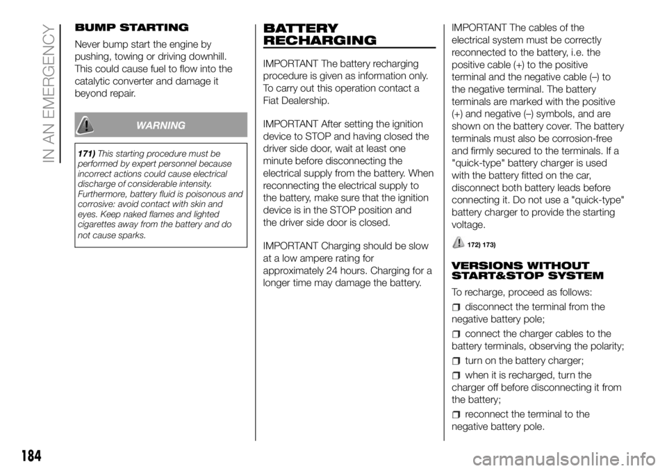 FIAT DUCATO 2018 Owner handbook (in English) BUMP STARTING
Never bump start the engine by
pushing, towing or driving downhill.
This could cause fuel to flow into the
catalytic converter and damage it
beyond repair.
WARNING
171)This starting proc FIAT DUCATO 2018 Owner handbook (in English) BUMP STARTING
Never bump start the engine by
pushing, towing or driving downhill.
This could cause fuel to flow into the
catalytic converter and damage it
beyond repair.
WARNING
171)This starting proc