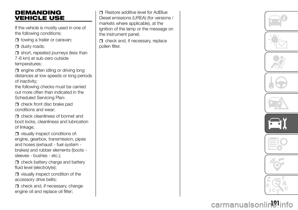 FIAT DUCATO 2018  Owner handbook (in English) DEMANDING
VEHICLE USE
If the vehicle is mostly used in one of
the following conditions:
towing a trailer or caravan;
dusty roads;
short, repeated journeys (less than
7-8 km) at sub-zero outside
temper