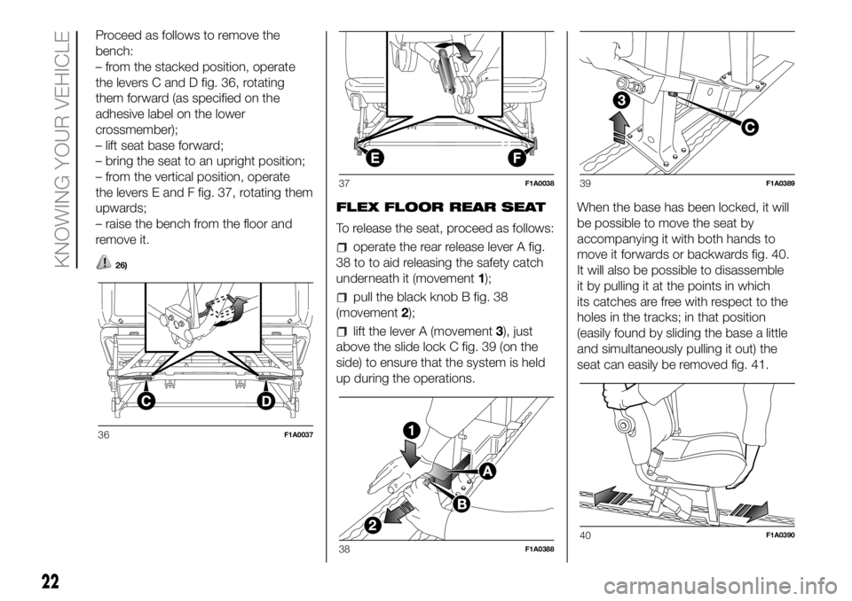FIAT DUCATO 2018 Owner handbook (in English) Proceed as follows to remove the
bench:
– from the stacked position, operate
the levers C and D fig. 36, rotating
them forward (as specified on the
adhesive label on the lower
crossmember);
– lift FIAT DUCATO 2018 Owner handbook (in English) Proceed as follows to remove the
bench:
– from the stacked position, operate
the levers C and D fig. 36, rotating
them forward (as specified on the
adhesive label on the lower
crossmember);
– lift