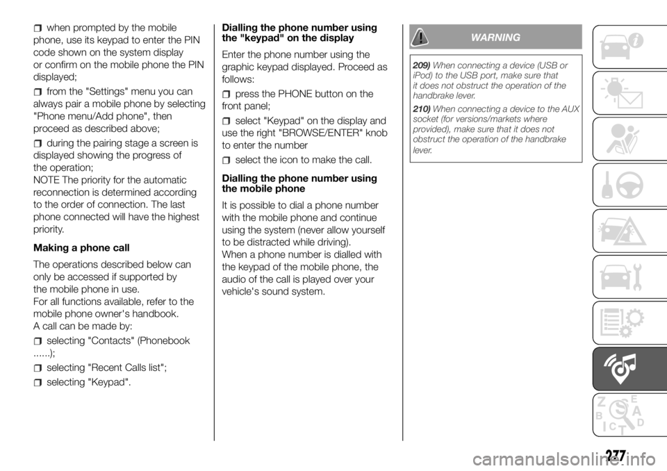FIAT DUCATO 2018 Owner handbook (in English) when prompted by the mobile
phone, use its keypad to enter the PIN
code shown on the system display
or confirm on the mobile phone the PIN
displayed;
from the "Settings" menu you can
always pa FIAT DUCATO 2018 Owner handbook (in English) when prompted by the mobile
phone, use its keypad to enter the PIN
code shown on the system display
or confirm on the mobile phone the PIN
displayed;
from the "Settings" menu you can
always pa