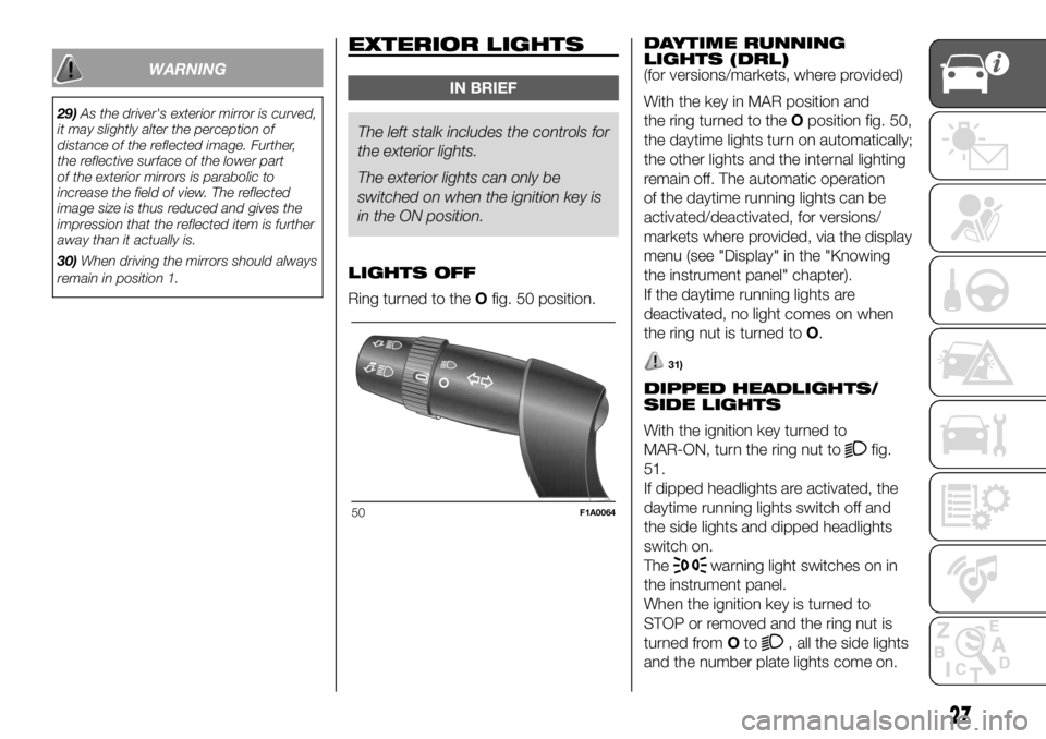 FIAT DUCATO 2018 Owner handbook (in English) WARNING
29)As the driver's exterior mirror is curved,
it may slightly alter the perception of
distance of the reflected image. Further,
the reflective surface of the lower part
of the exterior mir FIAT DUCATO 2018 Owner handbook (in English) WARNING
29)As the driver's exterior mirror is curved,
it may slightly alter the perception of
distance of the reflected image. Further,
the reflective surface of the lower part
of the exterior mir