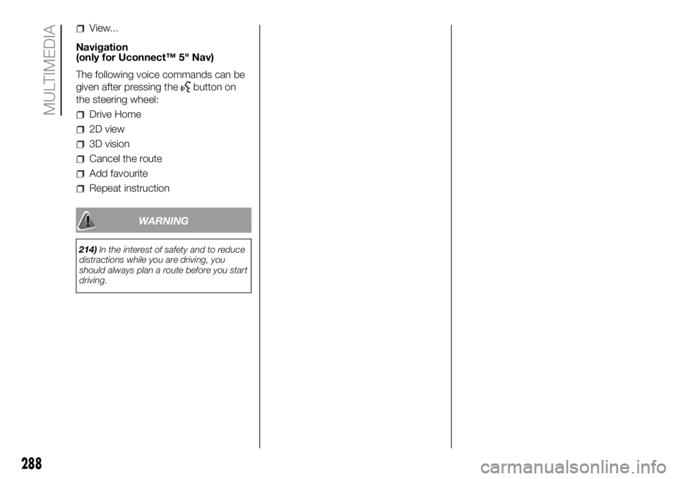 FIAT DUCATO 2018 Owner handbook (in English) View...
Navigation
(only for Uconnect™ 5" Nav)
The following voice commands can be
given after pressing the
button on
the steering wheel:
Drive Home
2D view
3D vision
Cancel the route
Add favour FIAT DUCATO 2018 Owner handbook (in English) View...
Navigation
(only for Uconnect™ 5" Nav)
The following voice commands can be
given after pressing the
button on
the steering wheel:
Drive Home
2D view
3D vision
Cancel the route
Add favour