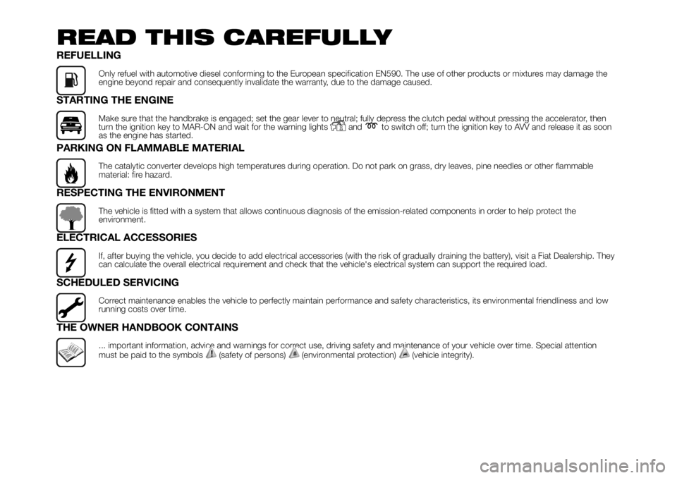 FIAT DUCATO 2018  Owner handbook (in English) READ THIS CAREFULLY
REFUELLING
Only refuel with automotive diesel conforming to the European specification EN590. The use of other products or mixtures may damage the
engine beyond repair and conseque