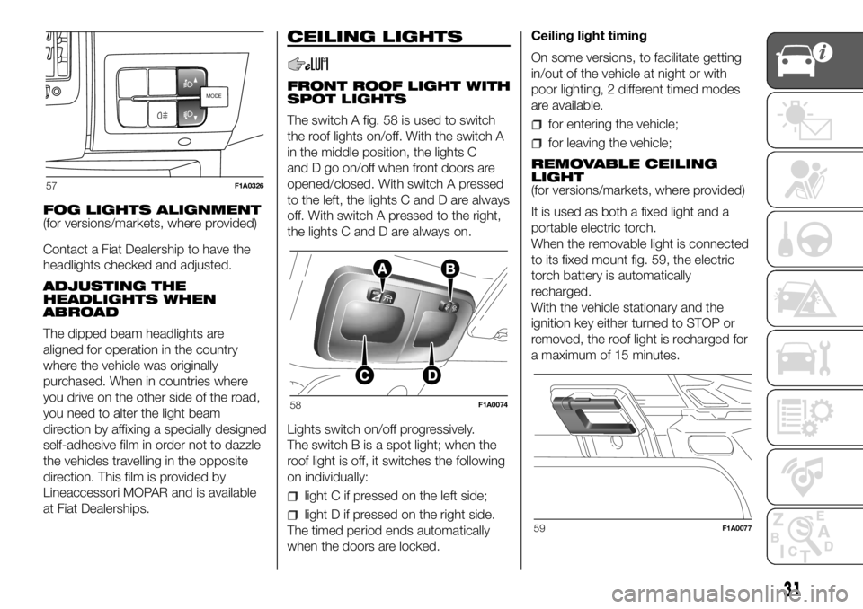 FIAT DUCATO 2018 Owner handbook (in English) FOG LIGHTS ALIGNMENT
(for versions/markets, where provided)
Contact a Fiat Dealership to have the
headlights checked and adjusted.
ADJUSTING THE
HEADLIGHTS WHEN
ABROAD
The dipped beam headlights are
a FIAT DUCATO 2018 Owner handbook (in English) FOG LIGHTS ALIGNMENT
(for versions/markets, where provided)
Contact a Fiat Dealership to have the
headlights checked and adjusted.
ADJUSTING THE
HEADLIGHTS WHEN
ABROAD
The dipped beam headlights are
a