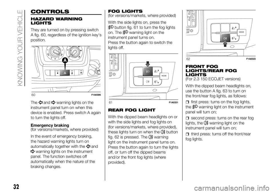 FIAT DUCATO 2018 Owner handbook (in English) CONTROLS
HAZARD WARNING
LIGHTS
They are turned on by pressing switch
A fig. 60, regardless of the ignition key's
position.
The
andwarning lights on the
instrument panel turn on when this
device is FIAT DUCATO 2018 Owner handbook (in English) CONTROLS
HAZARD WARNING
LIGHTS
They are turned on by pressing switch
A fig. 60, regardless of the ignition key's
position.
The
andwarning lights on the
instrument panel turn on when this
device is