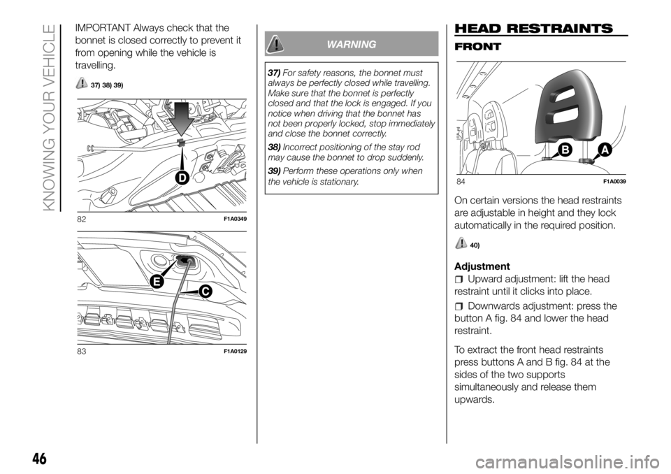 FIAT DUCATO 2018  Owner handbook (in English) IMPORTANT Always check that the
bonnet is closed correctly to prevent it
from opening while the vehicle is
travelling.
37) 38) 39)
WARNING
37)For safety reasons, the bonnet must
always be perfectly cl