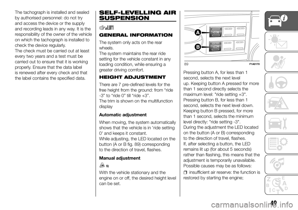 FIAT DUCATO 2018  Owner handbook (in English) The tachograph is installed and sealed
by authorised personnel: do not try
and access the device or the supply
and recording leads in any way. It is the
responsibility of the owner of the vehicle
on w