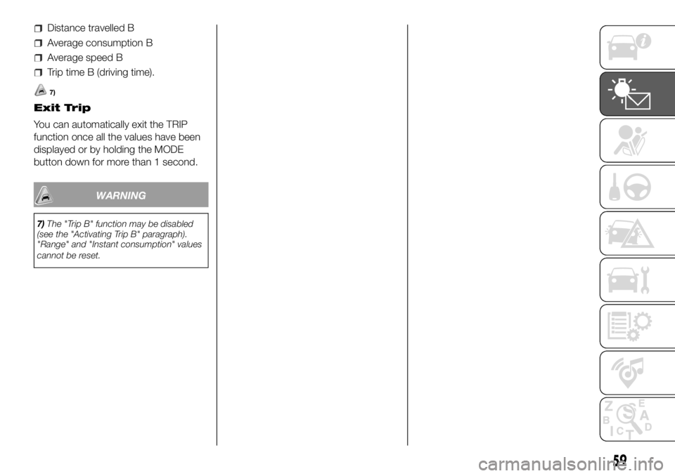 FIAT DUCATO 2018 Owner handbook (in English) Distance travelled B
Average consumption B
Average speed B
Trip time B (driving time).
7)
Exit Trip
You can automatically exit the TRIP
function once all the values have been
displayed or by holding t FIAT DUCATO 2018 Owner handbook (in English) Distance travelled B
Average consumption B
Average speed B
Trip time B (driving time).
7)
Exit Trip
You can automatically exit the TRIP
function once all the values have been
displayed or by holding t