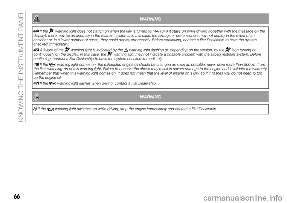 FIAT DUCATO 2018  Owner handbook (in English) WARNING
44)If thewarning light does not switch on when the key is turned to MAR or if it stays on while driving (together with the message on the
display), there may be an anomaly in the restraint sys