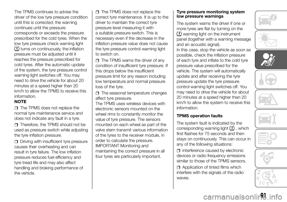 FIAT DUCATO 2018  Owner handbook (in English) The TPMS continues to advise the
driver of the low tyre pressure condition
until this is corrected; the warning
continues until the pressure
corresponds or exceeds the pressure
prescribed for the cold