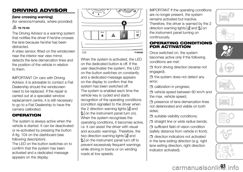 FIAT DUCATO 2018  Owner handbook (in English) DRIVING ADVISOR
(lane crossing warning)
(for versions/markets, where provided)
78) 79) 80)
The Driving Advisor is a warning system
that notifies the driver if he/she crosses
the lane because he/she ha