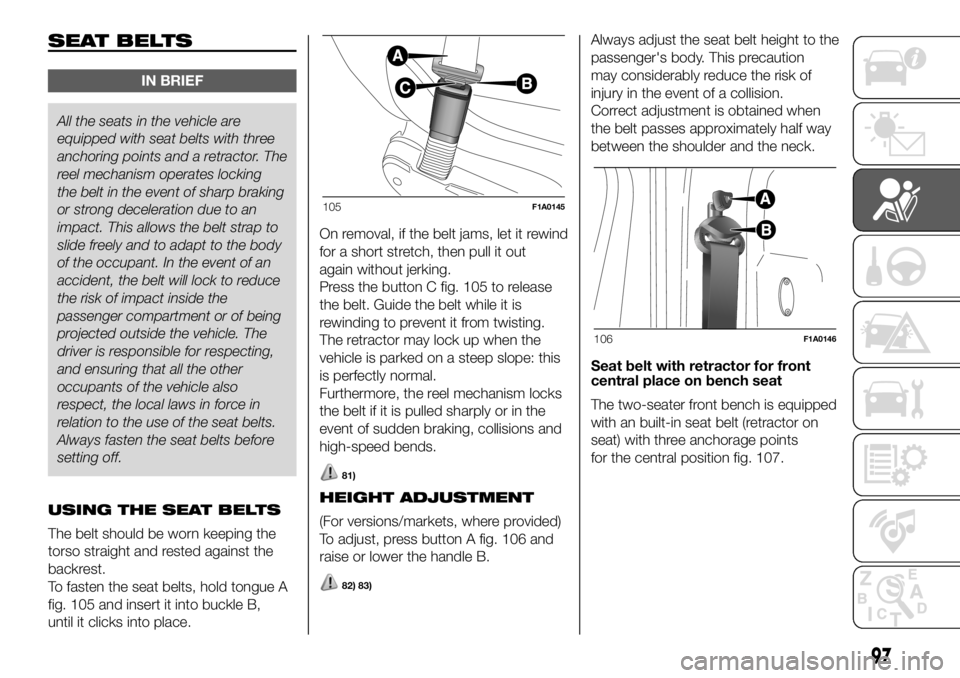 FIAT DUCATO 2018 Owner handbook (in English) SEAT BELTS
IN BRIEF
All the seats in the vehicle are
equipped with seatbelts with three
anchoring points and a retractor. The
reel mechanism operates locking
the belt in the event of sharp braking
or FIAT DUCATO 2018 Owner handbook (in English) SEAT BELTS
IN BRIEF
All the seats in the vehicle are
equipped with seatbelts with three
anchoring points and a retractor. The
reel mechanism operates locking
the belt in the event of sharp braking
or