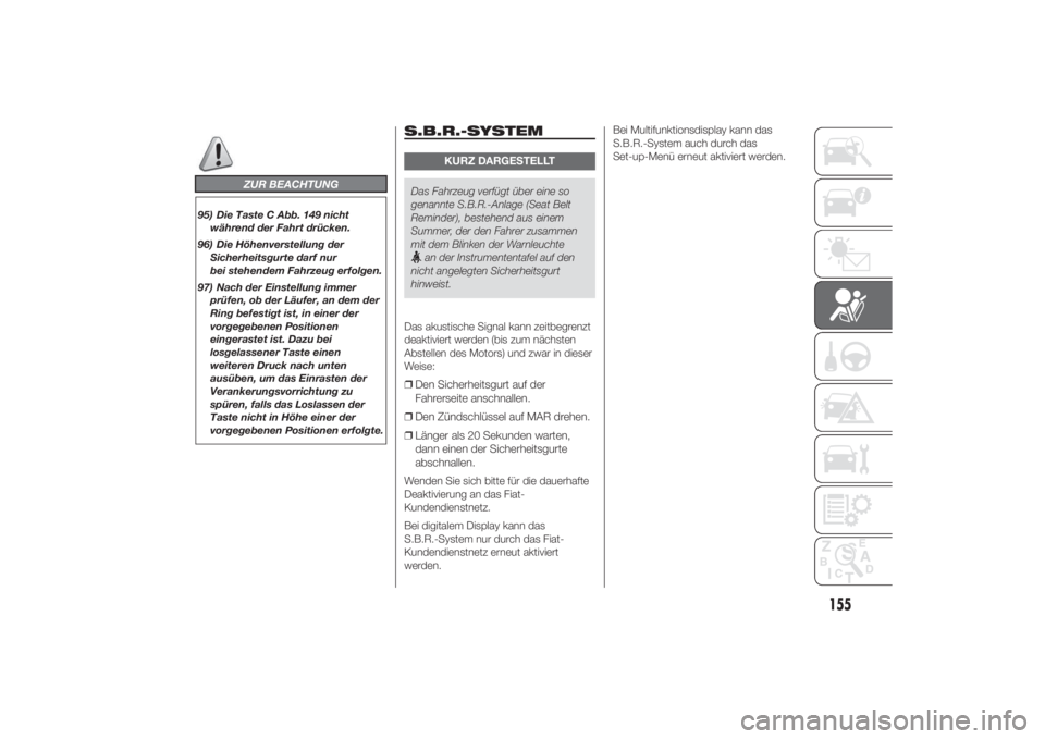 FIAT DUCATO 2014  Betriebsanleitung (in German) ZUR BEACHTUNG
95) Die Taste C Abb. 149 nicht
während der Fahrt drücken.
96) Die Höhenverstellung der
Sicherheitsgurte darf nur
bei stehendem Fahrzeug erfolgen.
97) Nach der Einstellung immer
prüfe