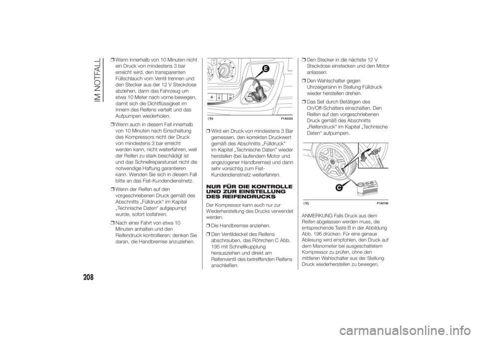 FIAT DUCATO 2014  Betriebsanleitung (in German) ❒Wenn innerhalb von 10 Minuten nicht
ein Druck von mindestens 3 bar
erreicht wird, den transparenten
Füllschlauch vom Ventil trennen und
den Stecker aus der 12 V Steckdose
abziehen, dann das Fahrze