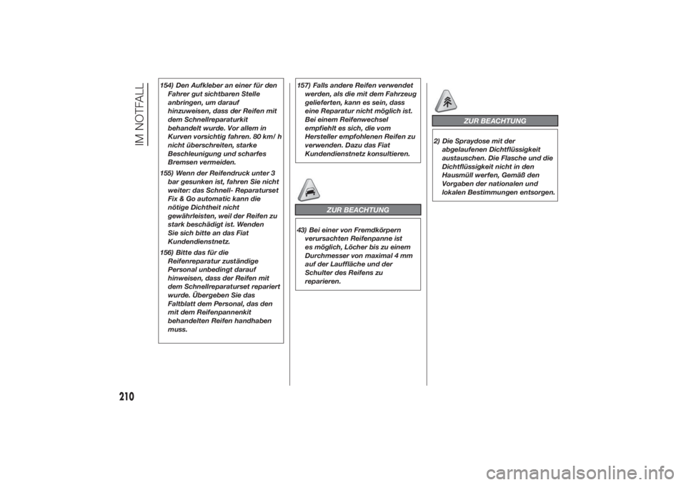 FIAT DUCATO 2014  Betriebsanleitung (in German) 154) Den Aufkleber an einer für den
Fahrer gut sichtbaren Stelle
anbringen, um darauf
hinzuweisen, dass der Reifen mit
dem Schnellreparaturkit
behandelt wurde. Vor allem in
Kurven vorsichtig fahren. 