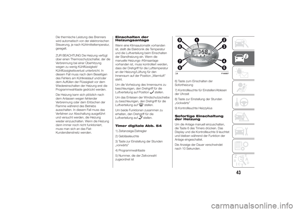 FIAT DUCATO 2014  Betriebsanleitung (in German) Die thermische Leistung des Brenners
wird automatisch von der elektronischen
Steuerung, je nach Kühlmitteltemperatur,
geregelt.
ZUR BEACHTUNG Die Heizung verfügt
über einen Thermoschutzschalter, de
