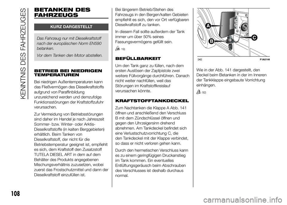 FIAT DUCATO 2015  Betriebsanleitung (in German) BETANKEN DES
FAHRZEUGS
KURZ DARGESTELLT
Das Fahrzeug nur mit Dieselkraftstoff
nach der europäischen Norm EN590
betanken.
Vor dem Tanken den Motor abstellen.
BETRIEB BEI NIEDRIGEN
TEMPERATUREN
Bei nie