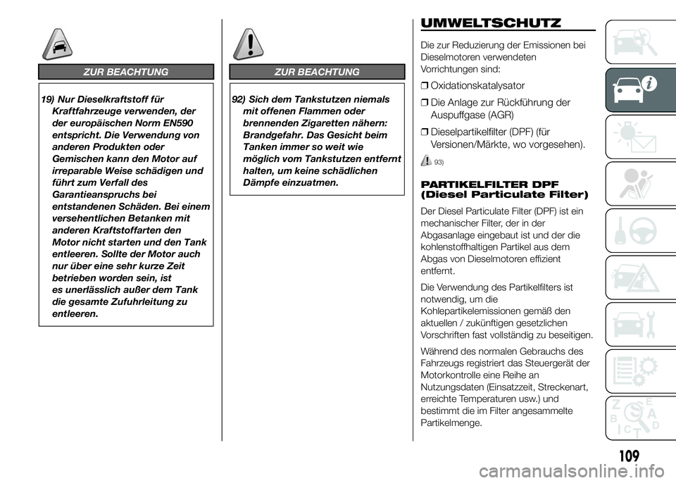 FIAT DUCATO 2015 Betriebsanleitung (in German) ZUR BEACHTUNG
19) Nur Dieselkraftstoff für
Kraftfahrzeuge verwenden, der
der europäischen Norm EN590
entspricht. Die Verwendung von
anderen Produkten oder
Gemischen kann den Motor auf
irreparable We FIAT DUCATO 2015 Betriebsanleitung (in German) ZUR BEACHTUNG
19) Nur Dieselkraftstoff für
Kraftfahrzeuge verwenden, der
der europäischen Norm EN590
entspricht. Die Verwendung von
anderen Produkten oder
Gemischen kann den Motor auf
irreparable We