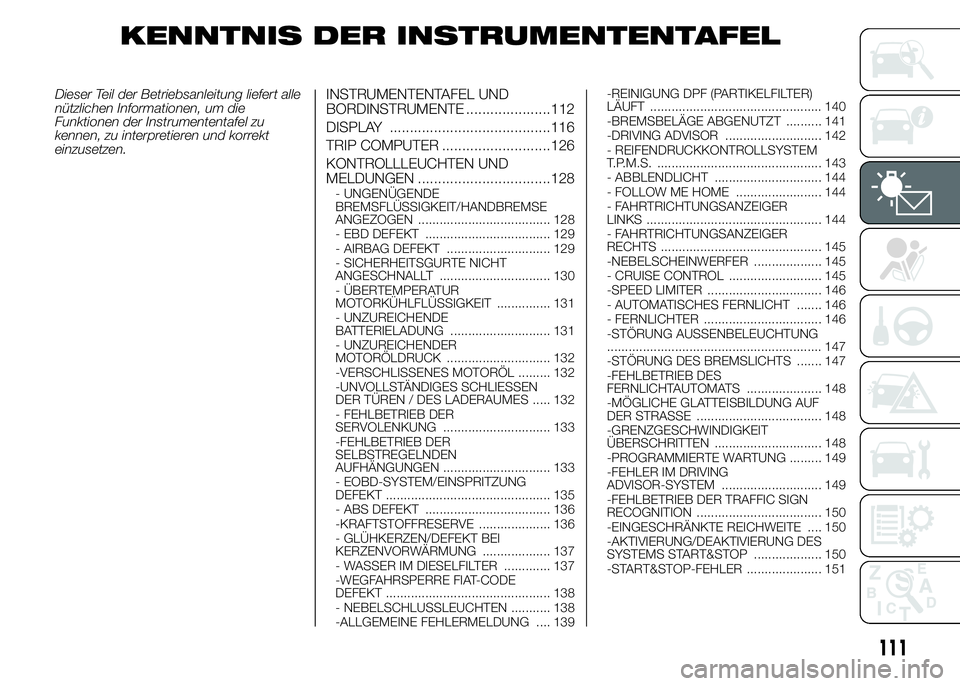 FIAT DUCATO 2015  Betriebsanleitung (in German) KENNTNIS DER INSTRUMENTENTAFEL
Dieser Teil der Betriebsanleitung liefert alle
nützlichen Informationen, um die
Funktionen der Instrumententafel zu
kennen, zu interpretieren und korrekt
einzusetzen.IN