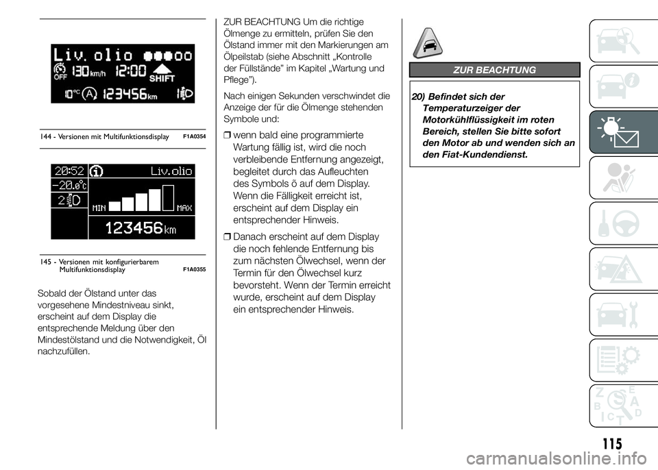 FIAT DUCATO 2015 Betriebsanleitung (in German) Sobald der Ölstand unter das
vorgesehene Mindestniveau sinkt,
erscheint auf dem Display die
entsprechende Meldung über den
Mindestölstand und die Notwendigkeit, Öl
nachzufüllen.ZUR BEACHTUNG Um d FIAT DUCATO 2015 Betriebsanleitung (in German) Sobald der Ölstand unter das
vorgesehene Mindestniveau sinkt,
erscheint auf dem Display die
entsprechende Meldung über den
Mindestölstand und die Notwendigkeit, Öl
nachzufüllen.ZUR BEACHTUNG Um d