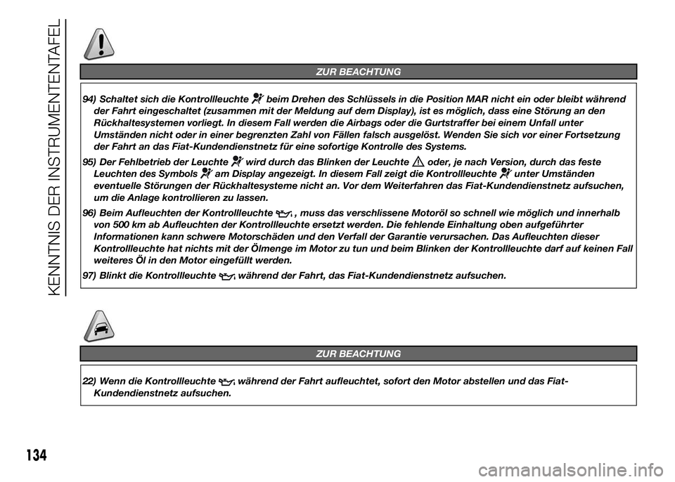 FIAT DUCATO 2015  Betriebsanleitung (in German) ZUR BEACHTUNG
94) Schaltet sich die Kontrollleuchtebeim Drehen des Schlüssels in die Position MAR nicht ein oder bleibt während
der Fahrt eingeschaltet (zusammen mit der Meldung auf dem Display), is