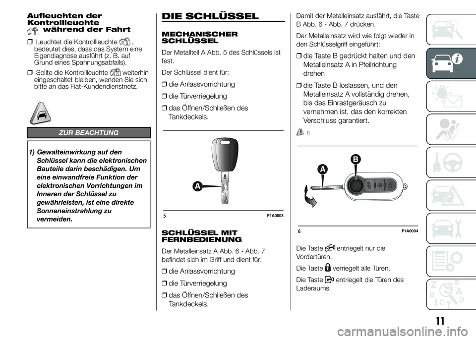 FIAT DUCATO 2015 Betriebsanleitung (in German) Aufleuchten der
Kontrollleuchte
während der Fahrt
❒Leuchtet die Kontrollleuchte,
bedeutet dies, dass das System eine
Eigendiagnose ausführt (z. B. auf
Grund eines Spannungsabfalls).
❒Sollte die FIAT DUCATO 2015 Betriebsanleitung (in German) Aufleuchten der
Kontrollleuchte
während der Fahrt
❒Leuchtet die Kontrollleuchte,
bedeutet dies, dass das System eine
Eigendiagnose ausführt (z. B. auf
Grund eines Spannungsabfalls).
❒Sollte die