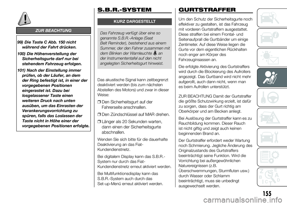 FIAT DUCATO 2015  Betriebsanleitung (in German) ZUR BEACHTUNG
99) Die Taste C Abb. 150 nicht
während der Fahrt drücken.
100) Die Höhenverstellung der
Sicherheitsgurte darf nur bei
stehendem Fahrzeug erfolgen.
101) Nach der Einstellung immer
prü