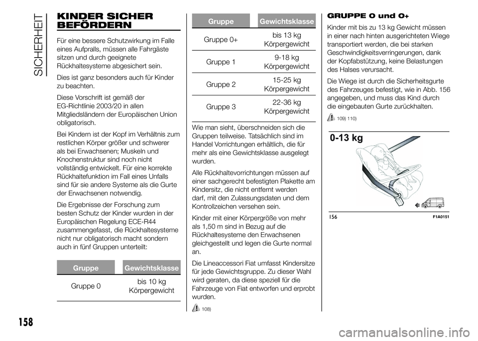 FIAT DUCATO 2015  Betriebsanleitung (in German) KINDER SICHER
BEFÖRDERN
Für eine bessere Schutzwirkung im Falle
eines Aufpralls, müssen alle Fahrgäste
sitzen und durch geeignete
Rückhaltesysteme abgesichert sein.
Dies ist ganz besonders auch f