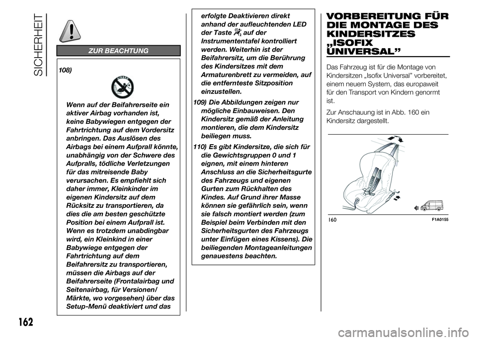 FIAT DUCATO 2015  Betriebsanleitung (in German) ZUR BEACHTUNG
108)
Wenn auf der Beifahrerseite ein
aktiver Airbag vorhanden ist,
keine Babywiegen entgegen der
Fahrtrichtung auf dem Vordersitz
anbringen. Das Auslösen des
Airbags bei einem Aufprall 