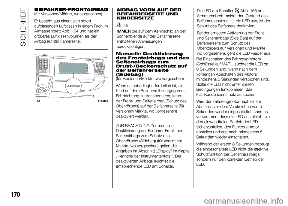 FIAT DUCATO 2015  Betriebsanleitung (in German) BEIFAHRER-FRONTAIRBAG
(für Versionen/Märkte, wo vorgesehen)
Er besteht aus einem sich sofort
aufblasenden Luftkissen in einem Fach im
Armaturenbrett Abb. 164 und hat ein
größeres Luftkissenvolumen