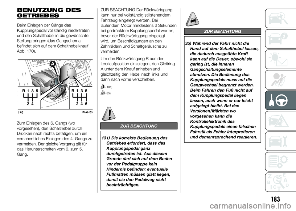 FIAT DUCATO 2015  Betriebsanleitung (in German) BENUTZUNG DES
GETRIEBES
Beim Einlegen der Gänge das
Kupplungspedal vollständig niedertreten
und den Schalthebel in die gewünschte
Stellung bringen (das Gangschema
befindet sich auf dem Schalthebelk