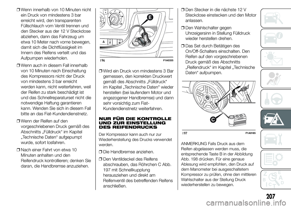 FIAT DUCATO 2015 Betriebsanleitung (in German) ❒Wenn innerhalb von 10 Minuten nicht
ein Druck von mindestens 3 bar
erreicht wird, den transparenten
Füllschlauch vom Ventil trennen und
den Stecker aus der 12 V Steckdose
abziehen, dann das Fahrze FIAT DUCATO 2015 Betriebsanleitung (in German) ❒Wenn innerhalb von 10 Minuten nicht
ein Druck von mindestens 3 bar
erreicht wird, den transparenten
Füllschlauch vom Ventil trennen und
den Stecker aus der 12 V Steckdose
abziehen, dann das Fahrze
