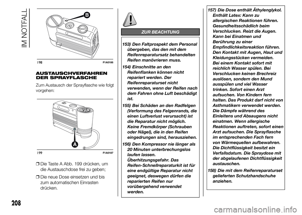 FIAT DUCATO 2015 Betriebsanleitung (in German) AUSTAUSCHVERFAHREN
DER SPRAYFLASCHE
Zum Austausch der Sprayflasche wie folgt
vorgehen:
❒Die Taste A Abb. 199 drücken, um
die Austauschdose frei zu geben;
❒Die neue Dose einsetzen und bis
zum auto FIAT DUCATO 2015 Betriebsanleitung (in German) AUSTAUSCHVERFAHREN
DER SPRAYFLASCHE
Zum Austausch der Sprayflasche wie folgt
vorgehen:
❒Die Taste A Abb. 199 drücken, um
die Austauschdose frei zu geben;
❒Die neue Dose einsetzen und bis
zum auto
