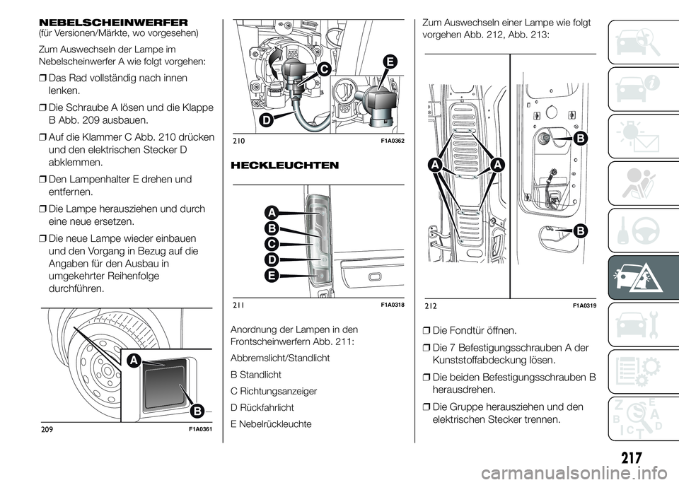 FIAT DUCATO 2015  Betriebsanleitung (in German) NEBELSCHEINWERFER
(für Versionen/Märkte, wo vorgesehen)
Zum Auswechseln der Lampe im
Nebelscheinwerfer A wie folgt vorgehen:
❒Das Rad vollständig nach innen
lenken.
❒Die Schraube A lösen und d