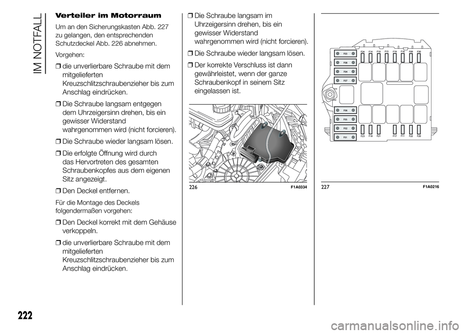 FIAT DUCATO 2015  Betriebsanleitung (in German) Verteiler im Motorraum
Um an den Sicherungskasten Abb. 227
zu gelangen, den entsprechenden
Schutzdeckel Abb. 226 abnehmen.
Vorgehen:
❒die unverlierbare Schraube mit dem
mitgelieferten
Kreuzschlitzsc