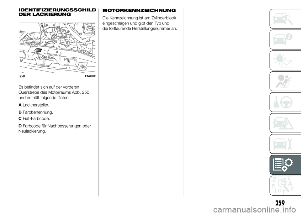 FIAT DUCATO 2015  Betriebsanleitung (in German) CFiat-Farbcode.
DFarbcode für Nachbesserungen oder
Neulackierung.MOTORKENNZEICHNUNG
Die Kennzeichnung ist am Zylinderblock
eingeschlagen und gibt den Typ und
die fortlaufende Herstellungsnummer an.
2