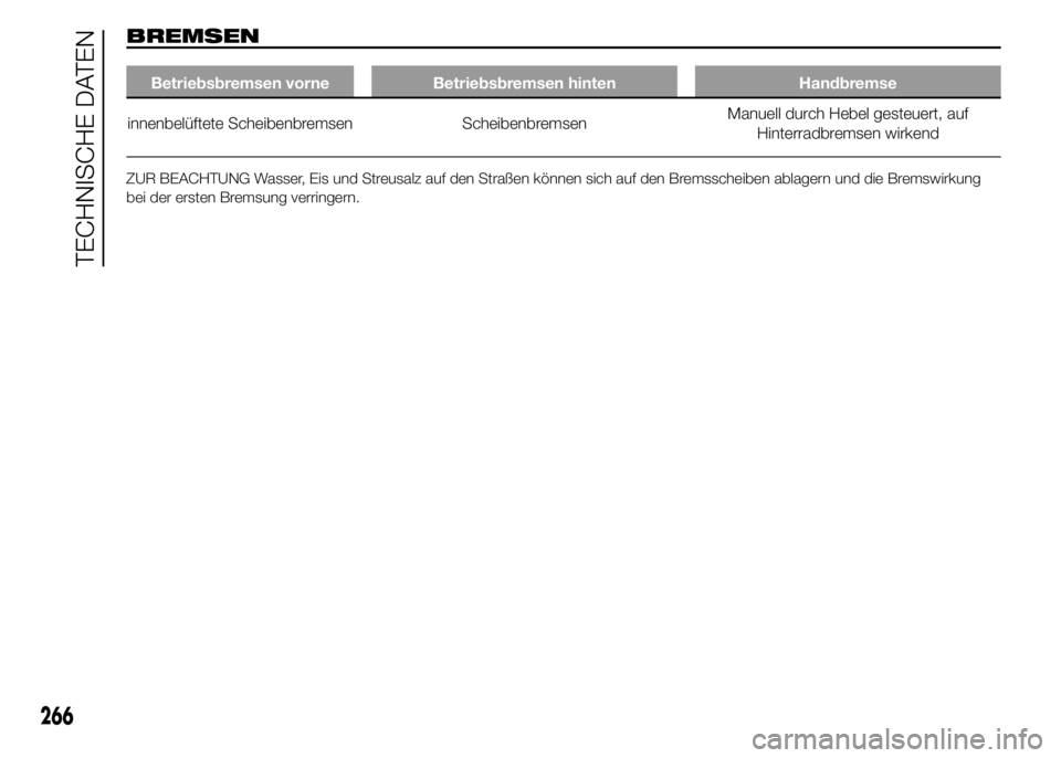 FIAT DUCATO 2015  Betriebsanleitung (in German) BREMSEN
Betriebsbremsen vorne Betriebsbremsen hinten Handbremse
innenbelüftete Scheibenbremsen ScheibenbremsenManuell durch Hebel gesteuert, auf
Hinterradbremsen wirkend
ZUR BEACHTUNG Wasser, Eis und