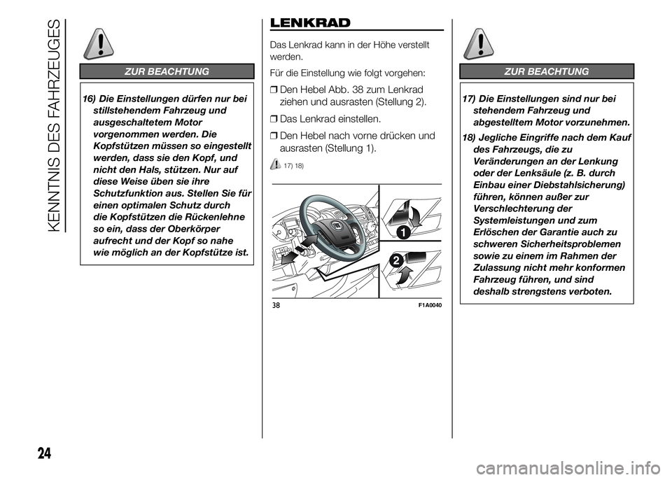 FIAT DUCATO 2015  Betriebsanleitung (in German) ZUR BEACHTUNG
16) Die Einstellungen dürfen nur bei
stillstehendem Fahrzeug und
ausgeschaltetem Motor
vorgenommen werden. Die
Kopfstützen müssen so eingestellt
werden, dass sie den Kopf, und
nicht d