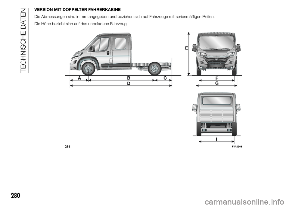 FIAT DUCATO 2015  Betriebsanleitung (in German) VERSION MIT DOPPELTER FAHRERKABINE
Die Abmessungen sind in mm angegeben und beziehen sich auf Fahrzeuge mit serienmäßigen Reifen.
Die Höhe bezieht sich auf das unbeladene Fahrzeug.
256F1A0368
280
T