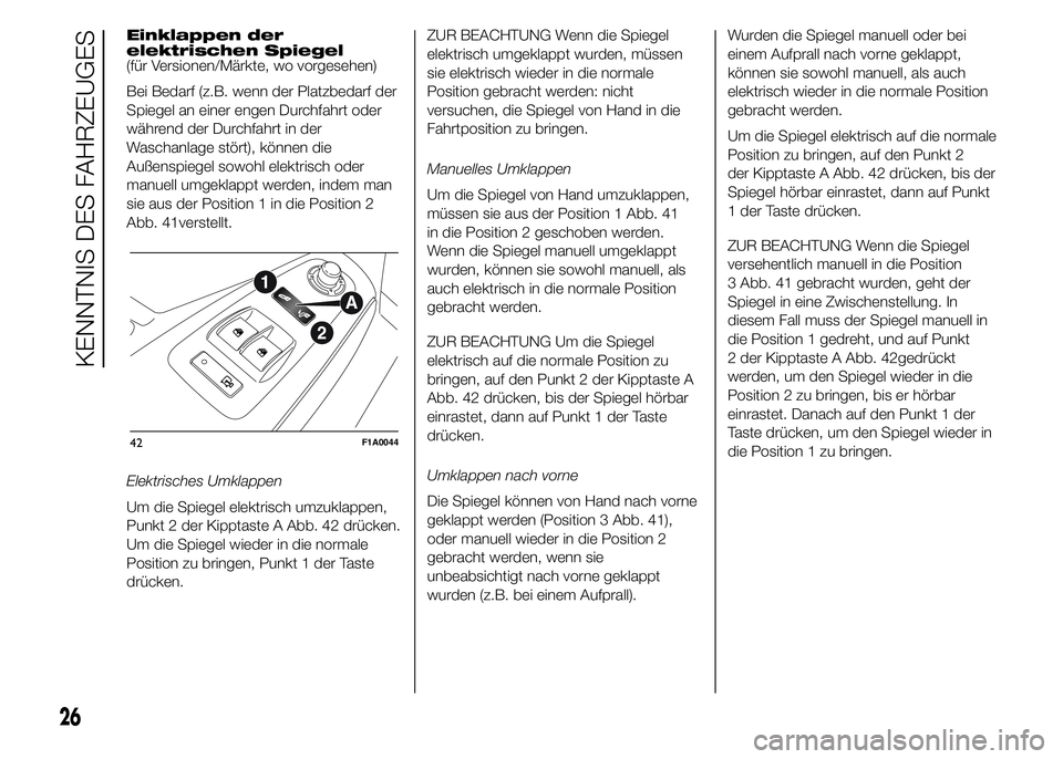FIAT DUCATO 2015 Betriebsanleitung (in German) Einklappen der
elektrischen Spiegel
(für Versionen/Märkte, wo vorgesehen)
Bei Bedarf (z.B. wenn der Platzbedarf der
Spiegel an einer engen Durchfahrt oder
während der Durchfahrt in der
Waschanlage FIAT DUCATO 2015 Betriebsanleitung (in German) Einklappen der
elektrischen Spiegel
(für Versionen/Märkte, wo vorgesehen)
Bei Bedarf (z.B. wenn der Platzbedarf der
Spiegel an einer engen Durchfahrt oder
während der Durchfahrt in der
Waschanlage