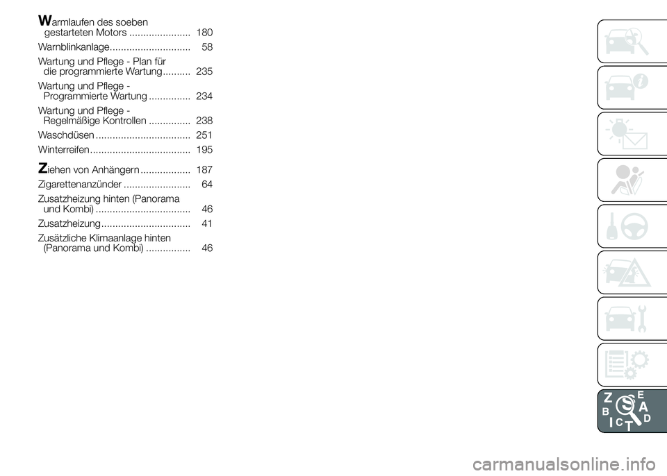 FIAT DUCATO 2015  Betriebsanleitung (in German) Warmlaufen des soeben
gestarteten Motors ...................... 180
Warnblinkanlage............................. 58
Wartung und Pflege - Plan für
die programmierte Wartung.......... 235
Wartung und P