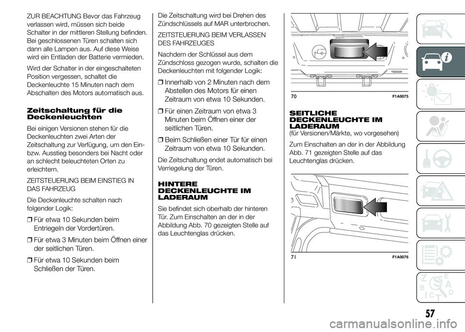 FIAT DUCATO 2015 Betriebsanleitung (in German) ZUR BEACHTUNG Bevor das Fahrzeug
verlassen wird, müssen sich beide
Schalter in der mittleren Stellung befinden.
Bei geschlossenen Türen schalten sich
dann alle Lampen aus. Auf diese Weise
wird ein E FIAT DUCATO 2015 Betriebsanleitung (in German) ZUR BEACHTUNG Bevor das Fahrzeug
verlassen wird, müssen sich beide
Schalter in der mittleren Stellung befinden.
Bei geschlossenen Türen schalten sich
dann alle Lampen aus. Auf diese Weise
wird ein E