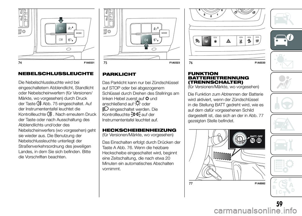 FIAT DUCATO 2015  Betriebsanleitung (in German) Die Nebelschlussleuchte wird bei
eingeschaltetem Abblendlicht, Standlicht
oder Nebelscheinwerfern (für Versionen/
Märkte, wo vorgesehen) durch Druck
der Taste
Abb. 75 eingeschaltet. Auf
der Instrume