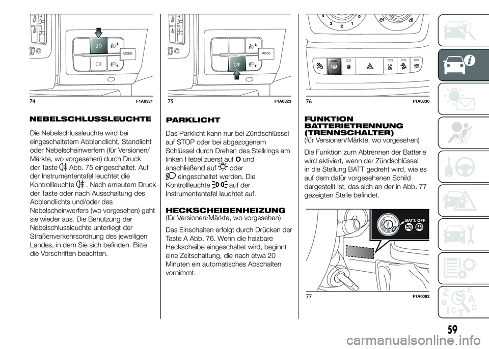 FIAT DUCATO 2015 Betriebsanleitung (in German) Die Nebelschlussleuchte wird bei
eingeschaltetem Abblendlicht, Standlicht
oder Nebelscheinwerfern (für Versionen/
Märkte, wo vorgesehen) durch Druck
der Taste
Abb. 75 eingeschaltet. Auf
der Instrume FIAT DUCATO 2015 Betriebsanleitung (in German) Die Nebelschlussleuchte wird bei
eingeschaltetem Abblendlicht, Standlicht
oder Nebelscheinwerfern (für Versionen/
Märkte, wo vorgesehen) durch Druck
der Taste
Abb. 75 eingeschaltet. Auf
der Instrume