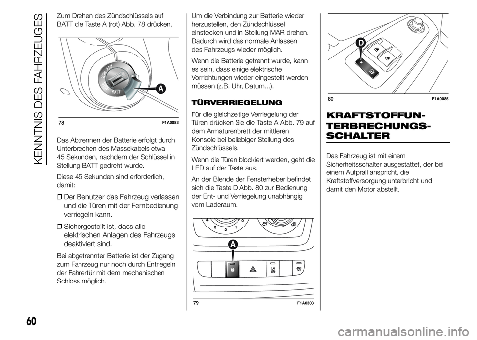 FIAT DUCATO 2015 Betriebsanleitung (in German) Zum Drehen des Zündschlüssels auf
BATT die Taste A (rot) Abb. 78 drücken.
Das Abtrennen der Batterie erfolgt durch
Unterbrechen des Massekabels etwa
45 Sekunden, nachdem der Schlüssel in
Stellung FIAT DUCATO 2015 Betriebsanleitung (in German) Zum Drehen des Zündschlüssels auf
BATT die Taste A (rot) Abb. 78 drücken.
Das Abtrennen der Batterie erfolgt durch
Unterbrechen des Massekabels etwa
45 Sekunden, nachdem der Schlüssel in
Stellung