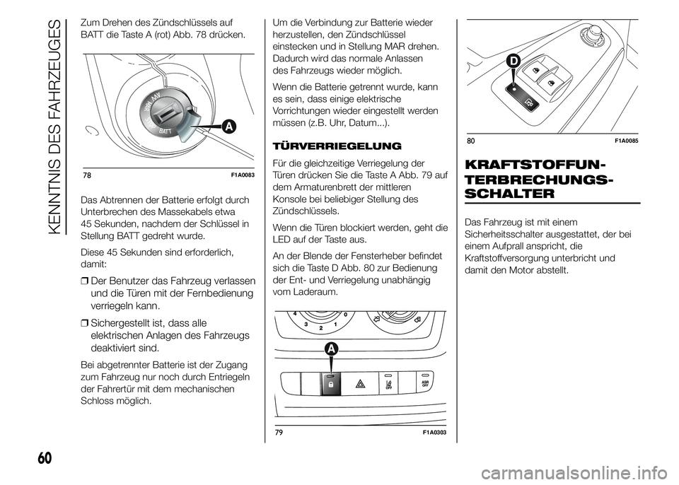 FIAT DUCATO 2015  Betriebsanleitung (in German) Zum Drehen des Zündschlüssels auf
BATT die Taste A (rot) Abb. 78 drücken.
Das Abtrennen der Batterie erfolgt durch
Unterbrechen des Massekabels etwa
45 Sekunden, nachdem der Schlüssel in
Stellung 